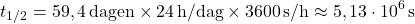 \[t_{1/2} = 59,4\,\text{dagen} \times 24\,\text{h/dag} \times 3600\,\text{s/h} \approx 5,13 \cdot 10^6\,\text{s}\]