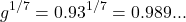 \[g^{1/7} = 0.93^{1/7} = 0.989...\]