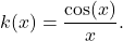 \[k(x)=\frac{\cos(x)}{x}.\]