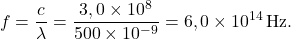 \[f = \frac{c}{\lambda} = \frac{3,0 \times 10^{8}}{500 \times 10^{-9}} = 6,0 \times 10^{14}\,\text{Hz}.\]