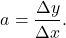 \[a = \frac{\Delta y}{\Delta x}.\]