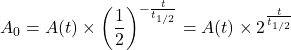 \[A_0 = A(t) \times \left(\frac{1}{2}\right)^{-\frac{t}{t_{1/2}}} = A(t) \times 2^{\frac{t}{t_{1/2}}}\]