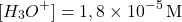 \[[H_3O^+] = 1,8 \times 10^{-5}\, \text{M}\]