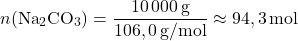 \[n(\text{Na}_2\text{CO}_3) = \frac{10\,000\, \text{g}}{106,0\, \text{g/mol}} \approx 94,3\, \text{mol}\]