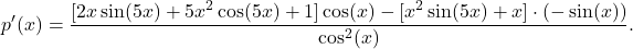 \[p'(x)=\frac{[2x\sin(5x)+5x^2\cos(5x)+1]\cos(x)-[x^2\sin(5x)+x]\cdot(-\sin(x))}{\cos^2(x)}.\]