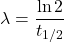 \[\lambda = \frac{\ln 2}{t_{1/2}}\]