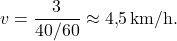 \[v = \frac{3}{40/60} \approx 4{,}5 \,\text{km/h}.\]
