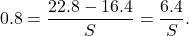 \[0.8 = \frac{22.8 - 16.4}{S} = \frac{6.4}{S}.\]