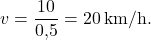 \[v = \frac{10}{0{,}5} = 20 \,\text{km/h}.\]